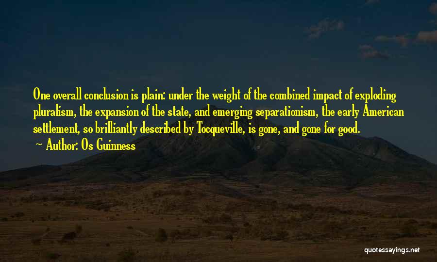 Os Guinness Quotes: One Overall Conclusion Is Plain: Under The Weight Of The Combined Impact Of Exploding Pluralism, The Expansion Of The State,