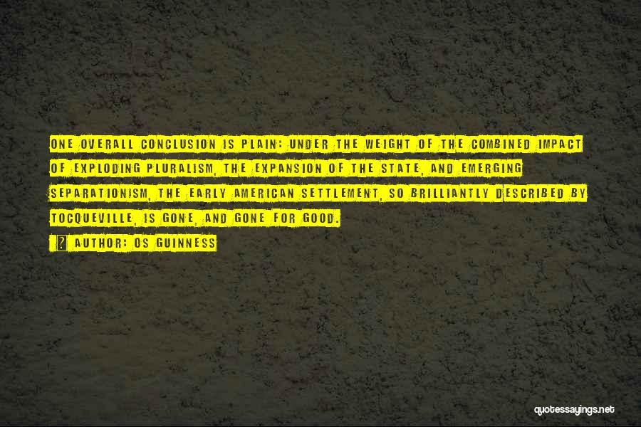 Os Guinness Quotes: One Overall Conclusion Is Plain: Under The Weight Of The Combined Impact Of Exploding Pluralism, The Expansion Of The State,
