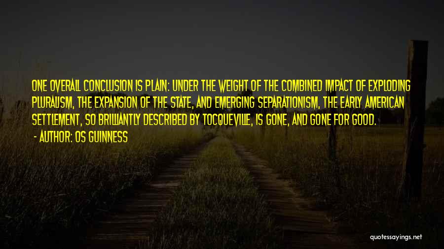 Os Guinness Quotes: One Overall Conclusion Is Plain: Under The Weight Of The Combined Impact Of Exploding Pluralism, The Expansion Of The State,
