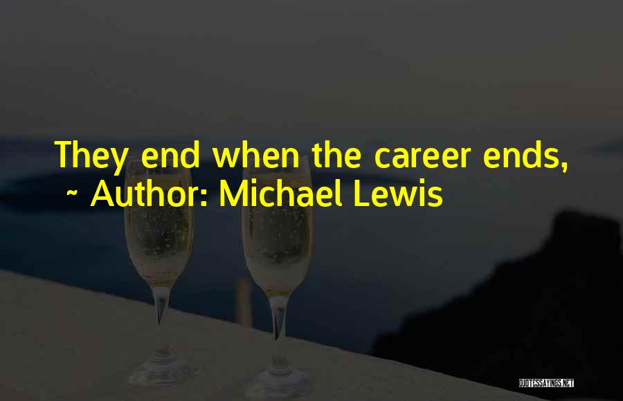 Michael Lewis Quotes: They End When The Career Ends,