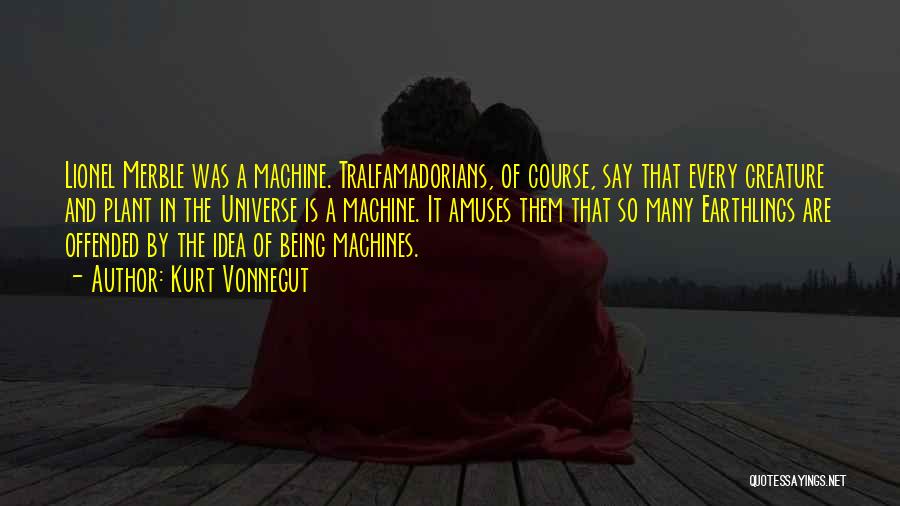 Kurt Vonnegut Quotes: Lionel Merble Was A Machine. Tralfamadorians, Of Course, Say That Every Creature And Plant In The Universe Is A Machine.