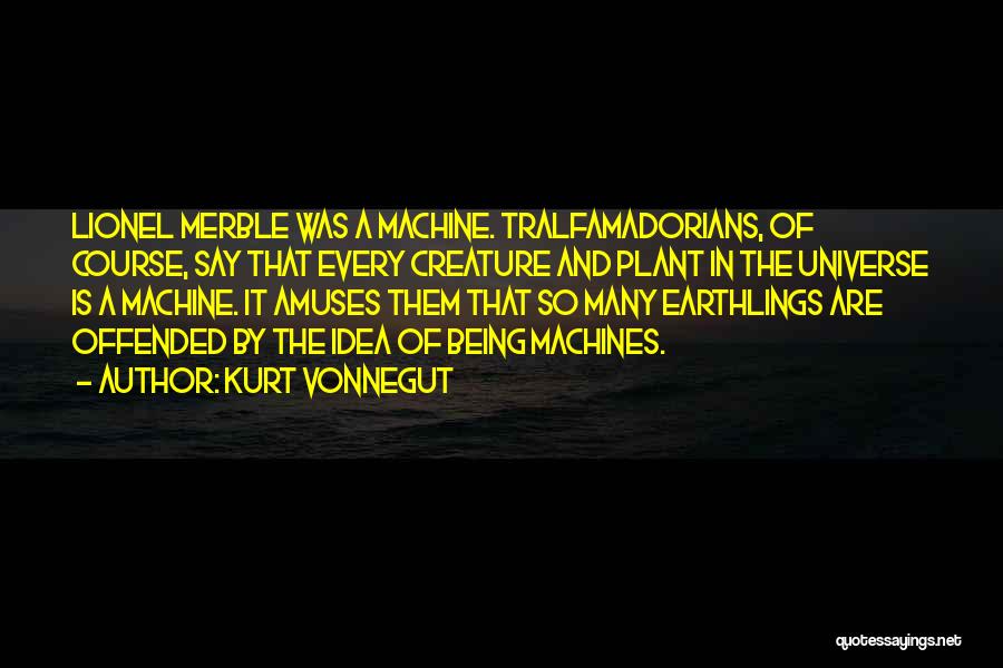 Kurt Vonnegut Quotes: Lionel Merble Was A Machine. Tralfamadorians, Of Course, Say That Every Creature And Plant In The Universe Is A Machine.