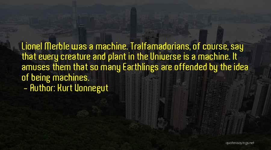 Kurt Vonnegut Quotes: Lionel Merble Was A Machine. Tralfamadorians, Of Course, Say That Every Creature And Plant In The Universe Is A Machine.