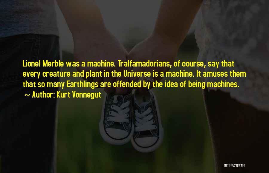 Kurt Vonnegut Quotes: Lionel Merble Was A Machine. Tralfamadorians, Of Course, Say That Every Creature And Plant In The Universe Is A Machine.