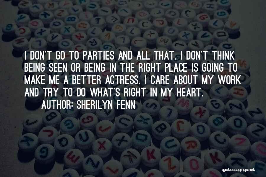 Sherilyn Fenn Quotes: I Don't Go To Parties And All That. I Don't Think Being Seen Or Being In The Right Place Is