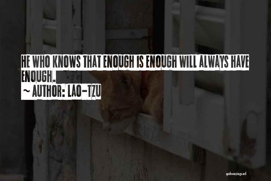 Lao-Tzu Quotes: He Who Knows That Enough Is Enough Will Always Have Enough.