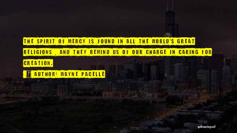 Wayne Pacelle Quotes: The Spirit Of Mercy Is Found In All The World's Great Religions , And They Remind Us Of Our Charge