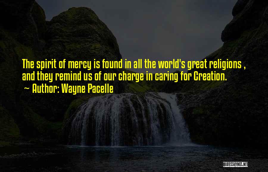 Wayne Pacelle Quotes: The Spirit Of Mercy Is Found In All The World's Great Religions , And They Remind Us Of Our Charge