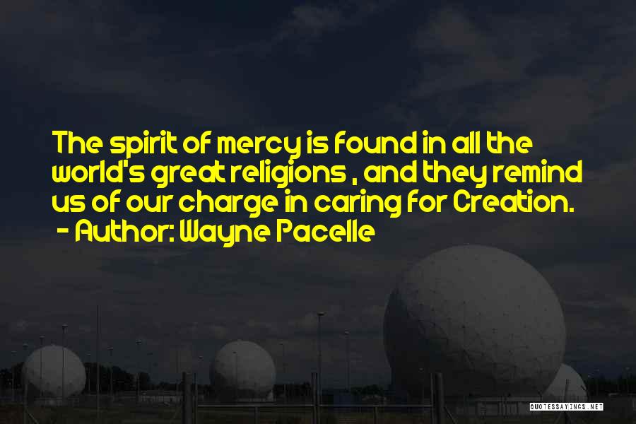 Wayne Pacelle Quotes: The Spirit Of Mercy Is Found In All The World's Great Religions , And They Remind Us Of Our Charge