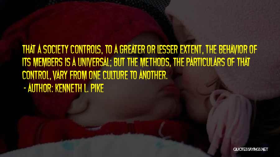 Kenneth L. Pike Quotes: That A Society Controls, To A Greater Or Lesser Extent, The Behavior Of Its Members Is A Universal; But The