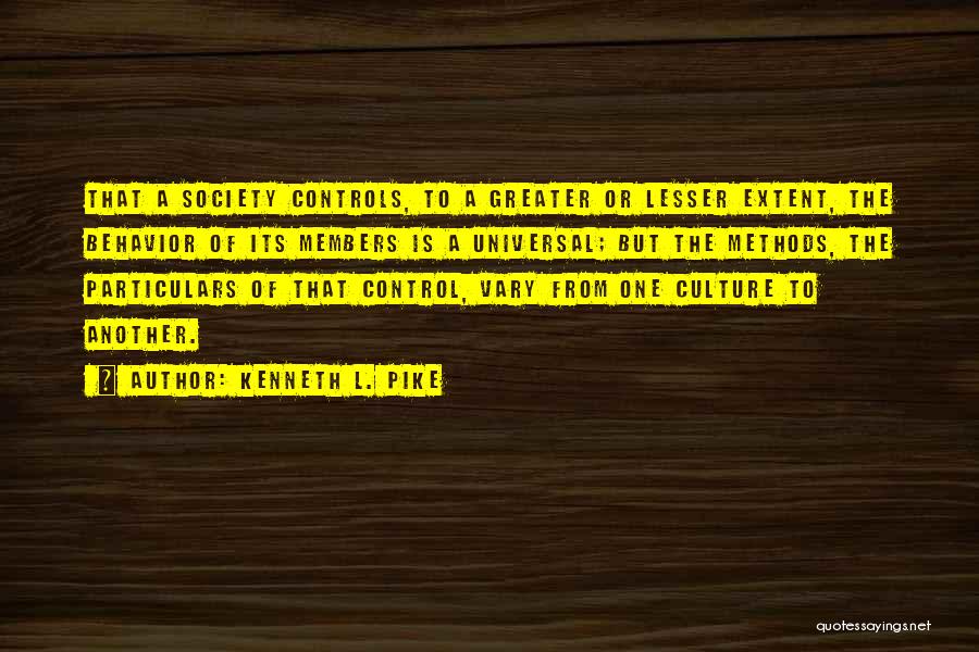 Kenneth L. Pike Quotes: That A Society Controls, To A Greater Or Lesser Extent, The Behavior Of Its Members Is A Universal; But The