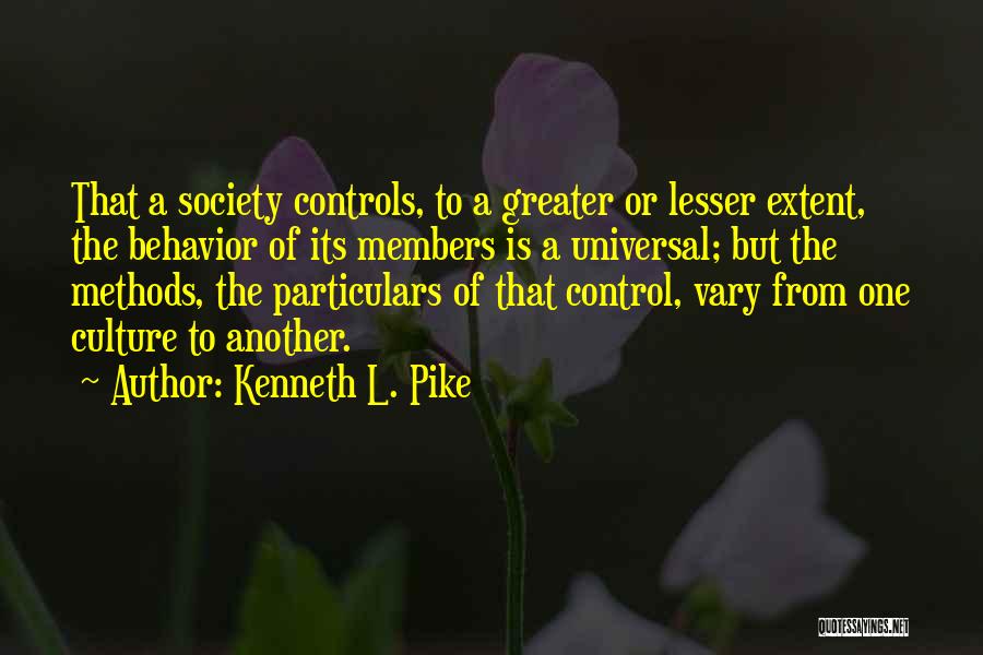 Kenneth L. Pike Quotes: That A Society Controls, To A Greater Or Lesser Extent, The Behavior Of Its Members Is A Universal; But The