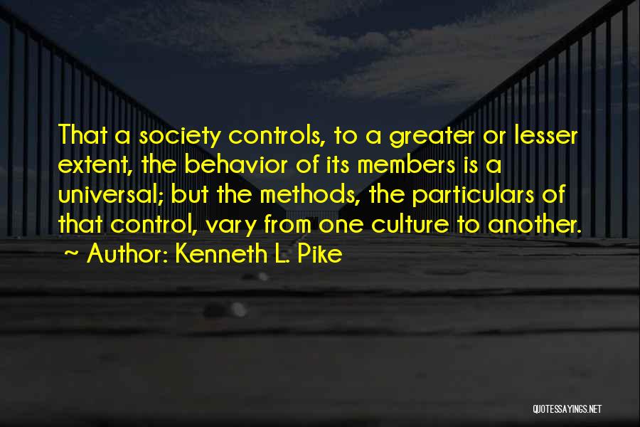 Kenneth L. Pike Quotes: That A Society Controls, To A Greater Or Lesser Extent, The Behavior Of Its Members Is A Universal; But The