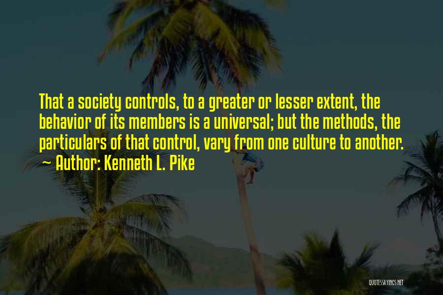 Kenneth L. Pike Quotes: That A Society Controls, To A Greater Or Lesser Extent, The Behavior Of Its Members Is A Universal; But The