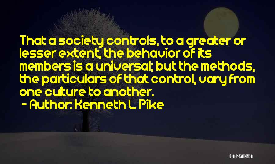 Kenneth L. Pike Quotes: That A Society Controls, To A Greater Or Lesser Extent, The Behavior Of Its Members Is A Universal; But The