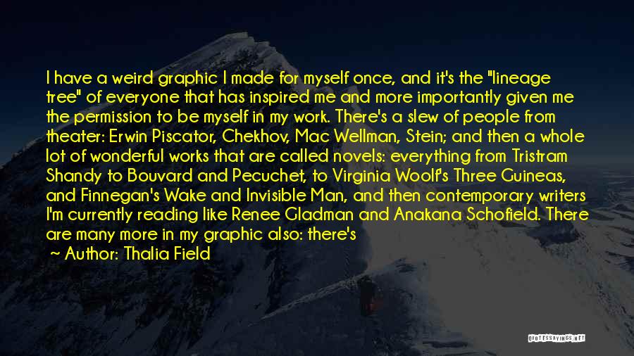 Thalia Field Quotes: I Have A Weird Graphic I Made For Myself Once, And It's The Lineage Tree Of Everyone That Has Inspired