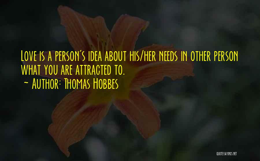 Thomas Hobbes Quotes: Love Is A Person's Idea About His/her Needs In Other Person What You Are Attracted To.