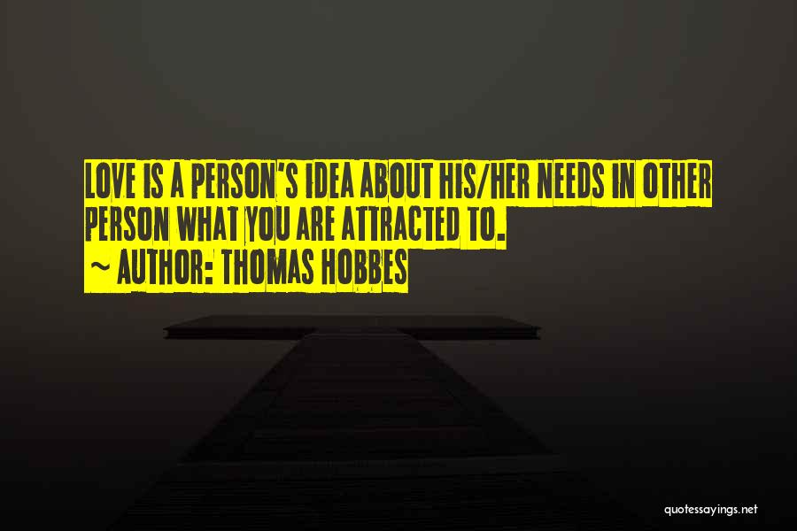 Thomas Hobbes Quotes: Love Is A Person's Idea About His/her Needs In Other Person What You Are Attracted To.