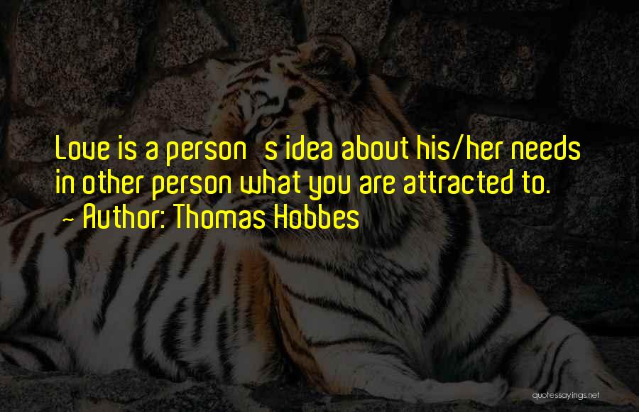 Thomas Hobbes Quotes: Love Is A Person's Idea About His/her Needs In Other Person What You Are Attracted To.
