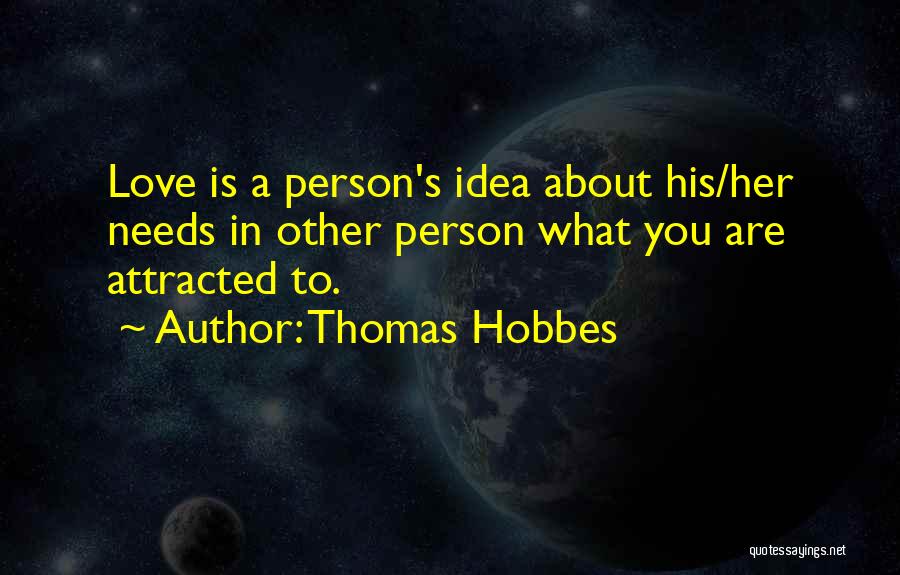 Thomas Hobbes Quotes: Love Is A Person's Idea About His/her Needs In Other Person What You Are Attracted To.