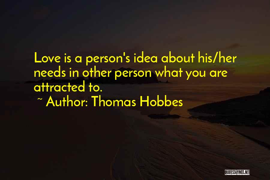 Thomas Hobbes Quotes: Love Is A Person's Idea About His/her Needs In Other Person What You Are Attracted To.