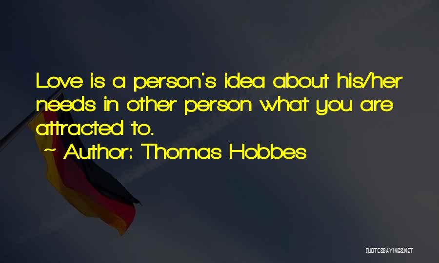 Thomas Hobbes Quotes: Love Is A Person's Idea About His/her Needs In Other Person What You Are Attracted To.