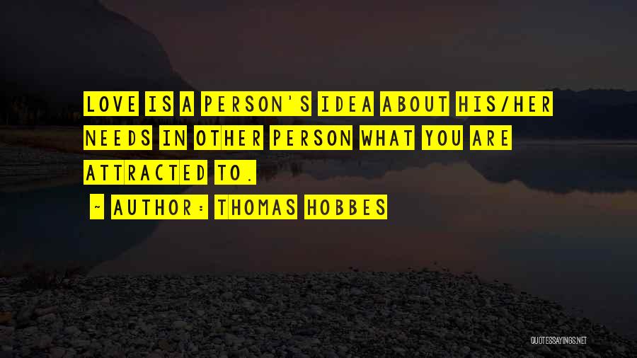 Thomas Hobbes Quotes: Love Is A Person's Idea About His/her Needs In Other Person What You Are Attracted To.