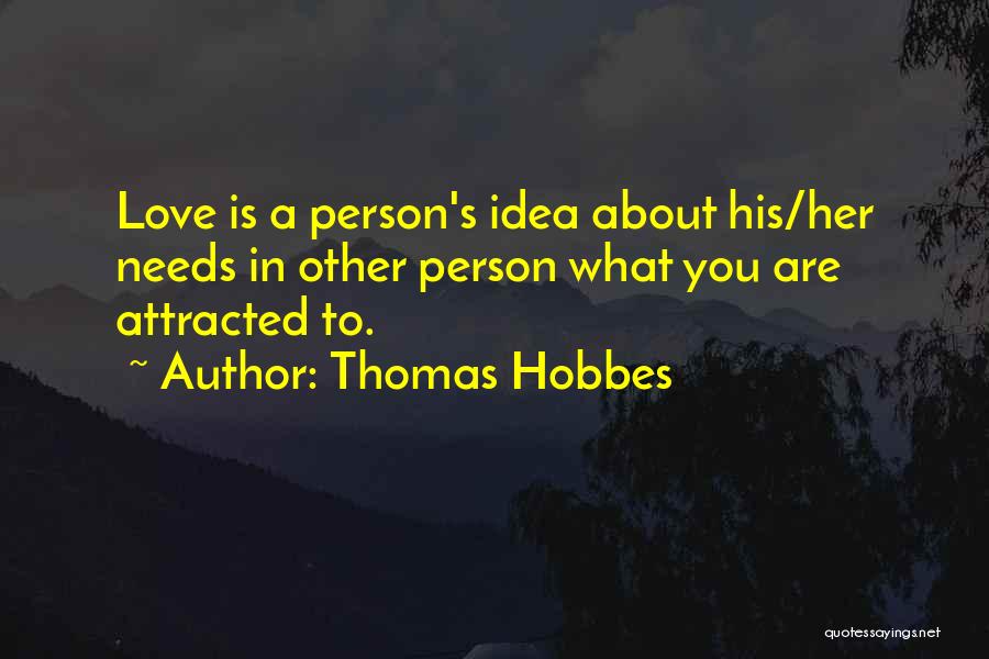 Thomas Hobbes Quotes: Love Is A Person's Idea About His/her Needs In Other Person What You Are Attracted To.