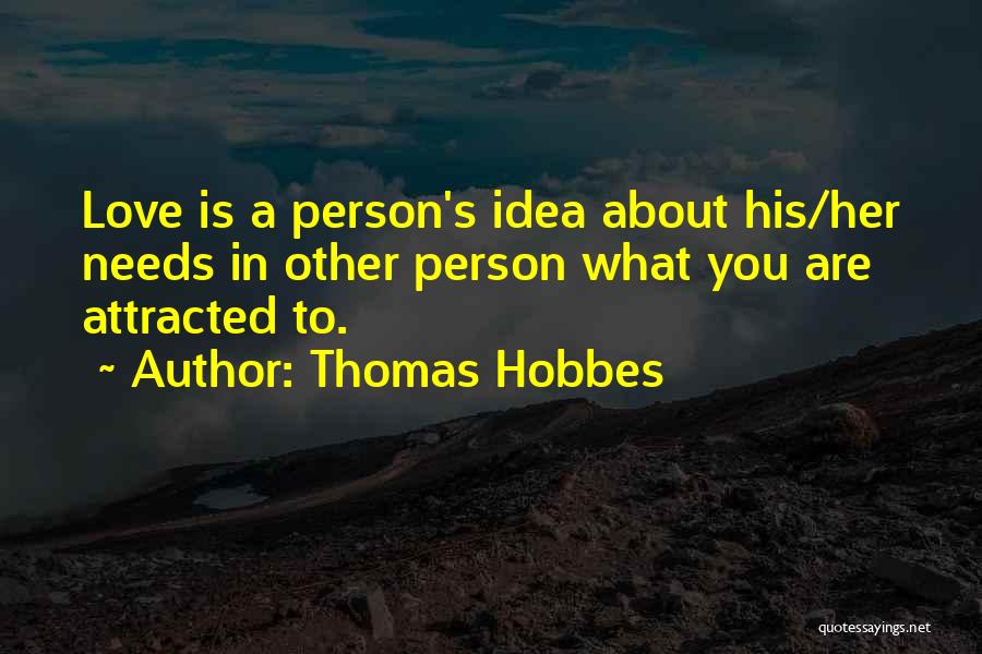 Thomas Hobbes Quotes: Love Is A Person's Idea About His/her Needs In Other Person What You Are Attracted To.