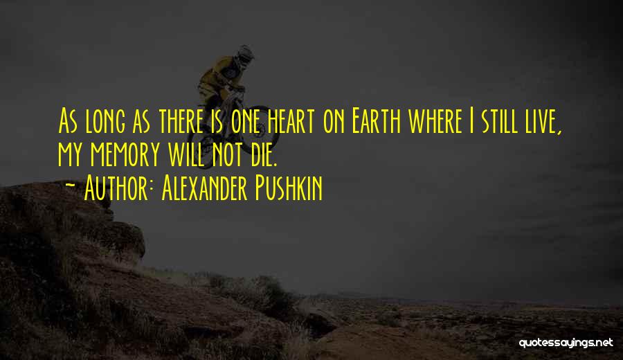 Alexander Pushkin Quotes: As Long As There Is One Heart On Earth Where I Still Live, My Memory Will Not Die.