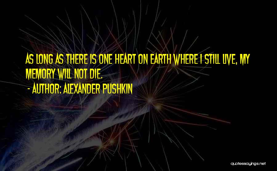 Alexander Pushkin Quotes: As Long As There Is One Heart On Earth Where I Still Live, My Memory Will Not Die.