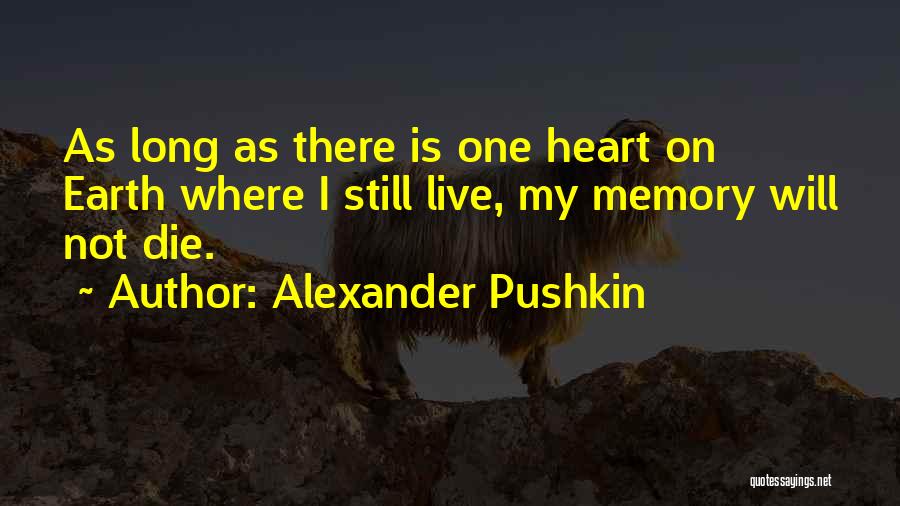 Alexander Pushkin Quotes: As Long As There Is One Heart On Earth Where I Still Live, My Memory Will Not Die.