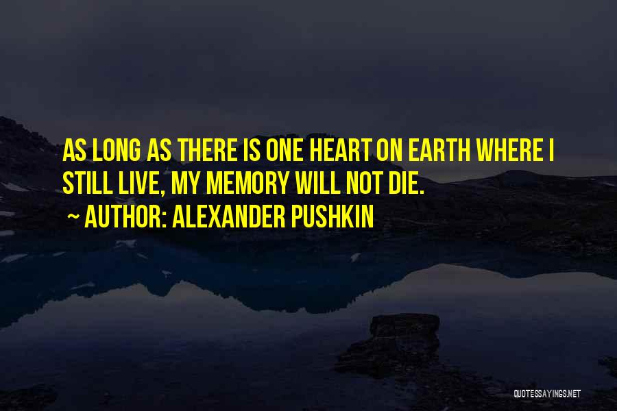 Alexander Pushkin Quotes: As Long As There Is One Heart On Earth Where I Still Live, My Memory Will Not Die.