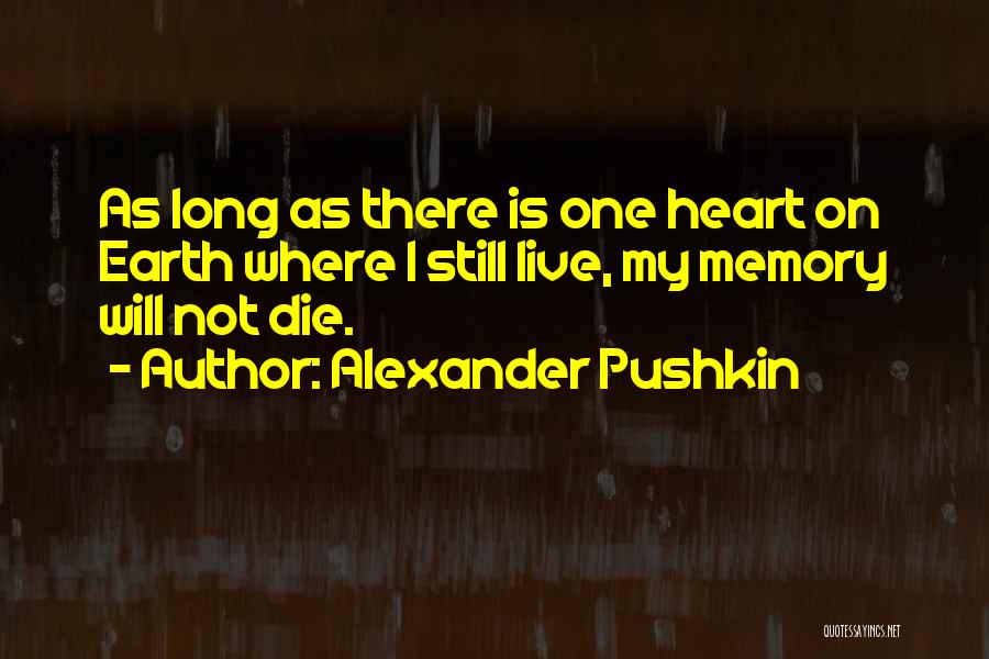 Alexander Pushkin Quotes: As Long As There Is One Heart On Earth Where I Still Live, My Memory Will Not Die.