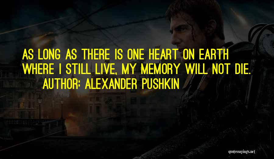 Alexander Pushkin Quotes: As Long As There Is One Heart On Earth Where I Still Live, My Memory Will Not Die.