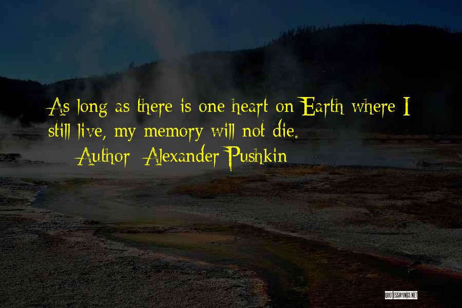 Alexander Pushkin Quotes: As Long As There Is One Heart On Earth Where I Still Live, My Memory Will Not Die.