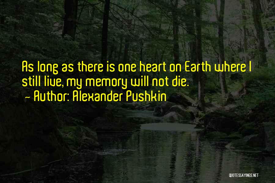 Alexander Pushkin Quotes: As Long As There Is One Heart On Earth Where I Still Live, My Memory Will Not Die.