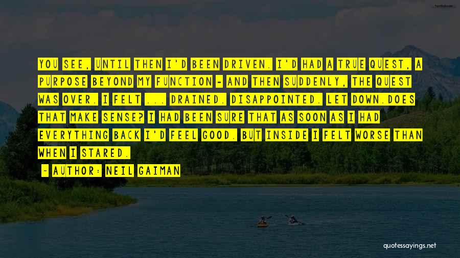 Neil Gaiman Quotes: You See, Until Then I'd Been Driven. I'd Had A True Quest, A Purpose Beyond My Function - And Then