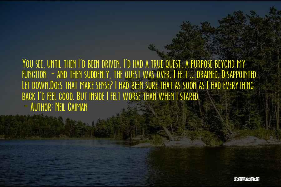 Neil Gaiman Quotes: You See, Until Then I'd Been Driven. I'd Had A True Quest, A Purpose Beyond My Function - And Then