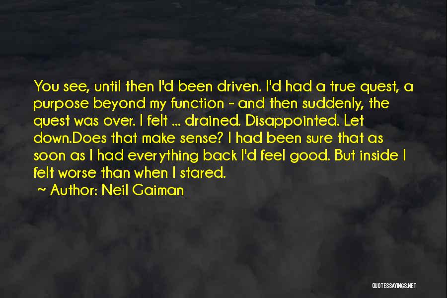 Neil Gaiman Quotes: You See, Until Then I'd Been Driven. I'd Had A True Quest, A Purpose Beyond My Function - And Then