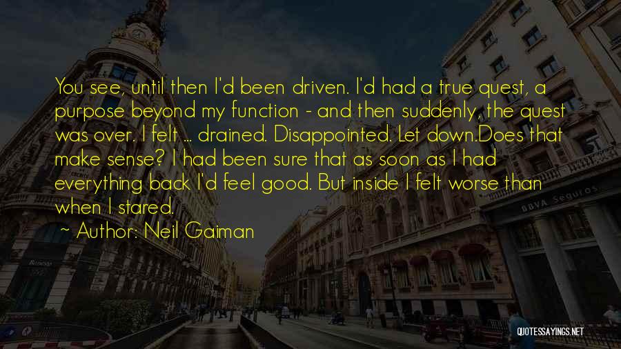 Neil Gaiman Quotes: You See, Until Then I'd Been Driven. I'd Had A True Quest, A Purpose Beyond My Function - And Then