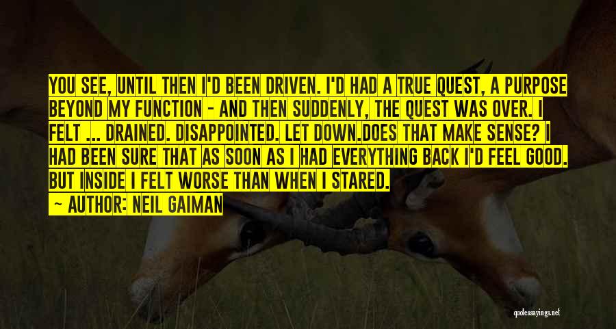 Neil Gaiman Quotes: You See, Until Then I'd Been Driven. I'd Had A True Quest, A Purpose Beyond My Function - And Then