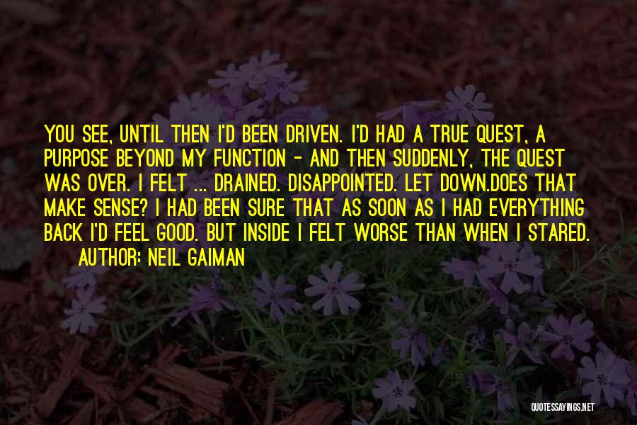 Neil Gaiman Quotes: You See, Until Then I'd Been Driven. I'd Had A True Quest, A Purpose Beyond My Function - And Then