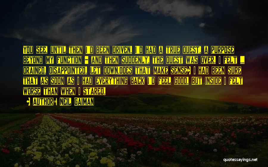 Neil Gaiman Quotes: You See, Until Then I'd Been Driven. I'd Had A True Quest, A Purpose Beyond My Function - And Then
