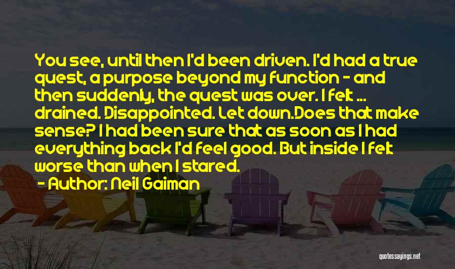 Neil Gaiman Quotes: You See, Until Then I'd Been Driven. I'd Had A True Quest, A Purpose Beyond My Function - And Then