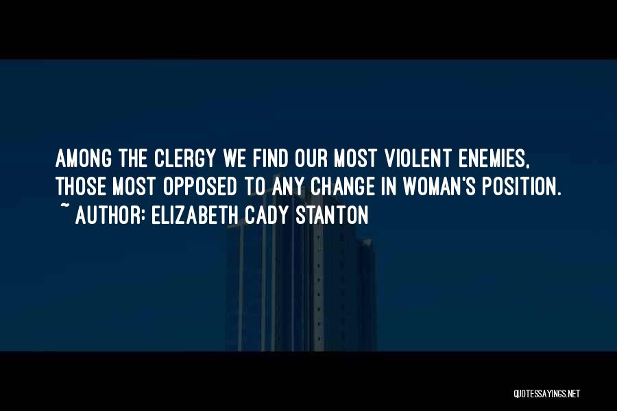 Elizabeth Cady Stanton Quotes: Among The Clergy We Find Our Most Violent Enemies, Those Most Opposed To Any Change In Woman's Position.