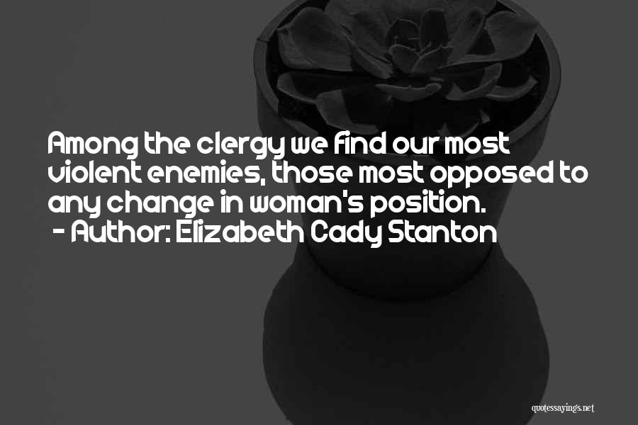 Elizabeth Cady Stanton Quotes: Among The Clergy We Find Our Most Violent Enemies, Those Most Opposed To Any Change In Woman's Position.