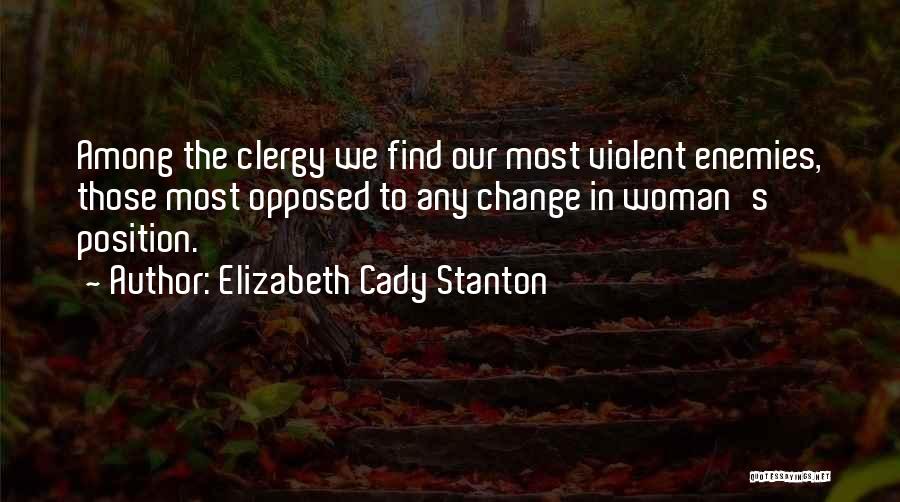 Elizabeth Cady Stanton Quotes: Among The Clergy We Find Our Most Violent Enemies, Those Most Opposed To Any Change In Woman's Position.