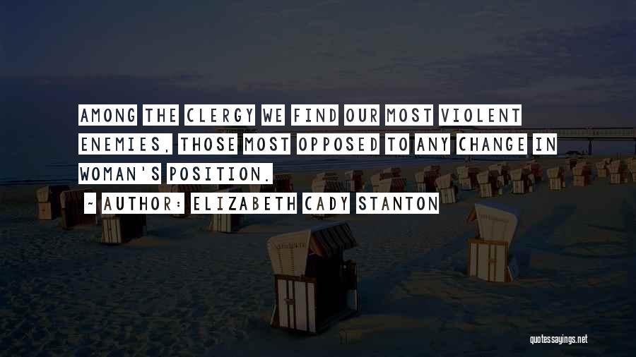 Elizabeth Cady Stanton Quotes: Among The Clergy We Find Our Most Violent Enemies, Those Most Opposed To Any Change In Woman's Position.