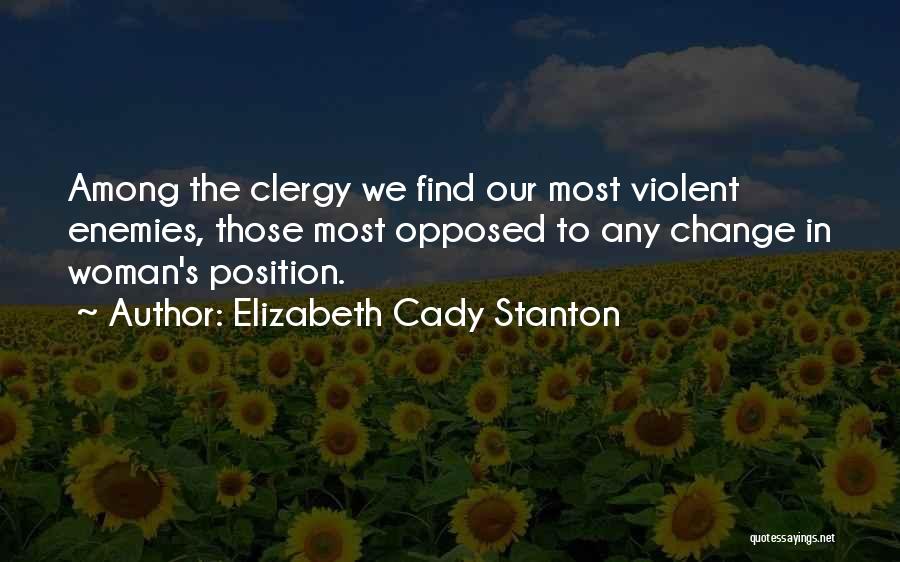 Elizabeth Cady Stanton Quotes: Among The Clergy We Find Our Most Violent Enemies, Those Most Opposed To Any Change In Woman's Position.